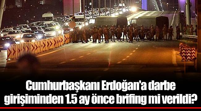 Cumhurbaşkanı Erdoğan'a darbe girişiminden 1.5 ay önce brifing mi verildi?
