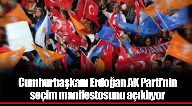 Cumhurbaşkanı Erdoğan AK Parti'nin seçim manifestosunu açıklıyor