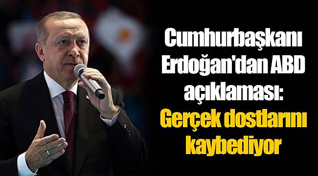 Cumhurbaşkanı Erdoğan'dan ABD açıklaması: Gerçek dostlarını kaybediyor