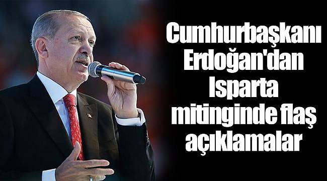Cumhurbaşkanı Erdoğan'dan Isparta mitinginde flaş açıklamalar