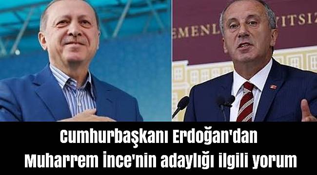 Cumhurbaşkanı Erdoğan'dan Muharrem İnce'nin adaylığı ilgili yorum