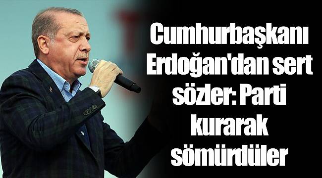 Cumhurbaşkanı Erdoğan'dan sert sözler: Parti kurarak sömürdüler