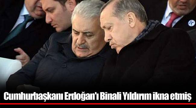 Cumhurbaşkanı Erdoğan'ı Binali Yıldırım ikna etmiş