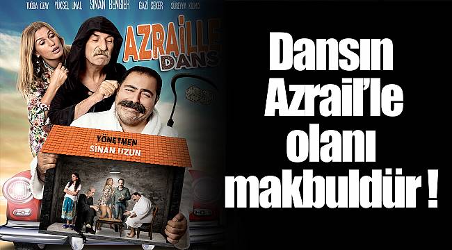 Dansın Azrail’le olanı makbuldür !