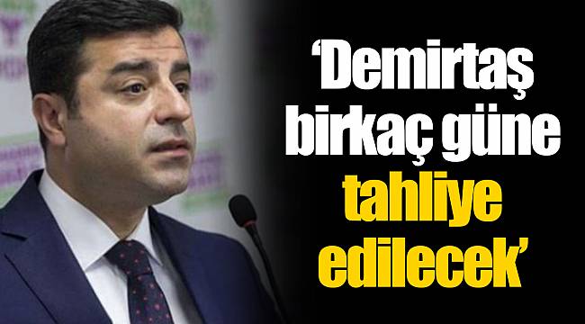 ‘Demirtaş birkaç güne tahliye edilecek’