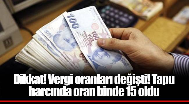 Dikkat! Vergi oranları değişti! Tapu harcında oran binde 15 oldu