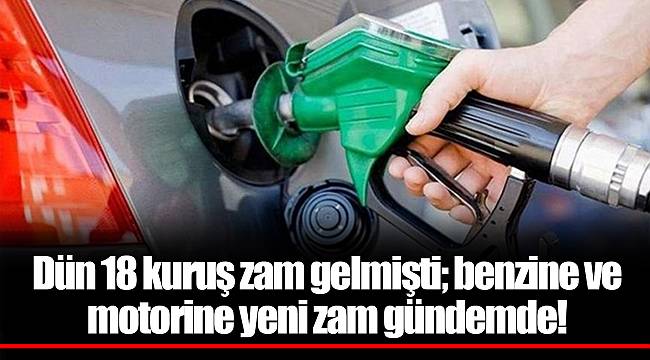 Dün 18 kuruş zam gelmişti; benzine ve motorine yeni zam gündemde!