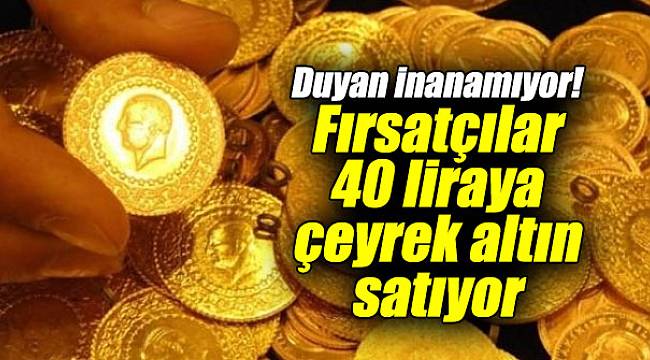 Duyan inanamıyor! Fırsatçılar 40 liraya çeyrek altın satıyorlar..