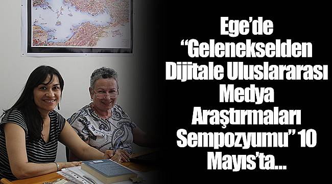 Ege’de “Gelenekselden Dijitale Uluslararası Medya Araştırmaları Sempozyumu” 10 Mayıs’ta…