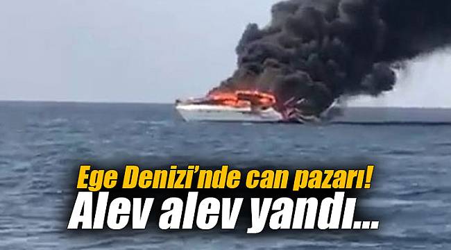 Ege Denizi’nde can pazarı! Alev alev yandı...
