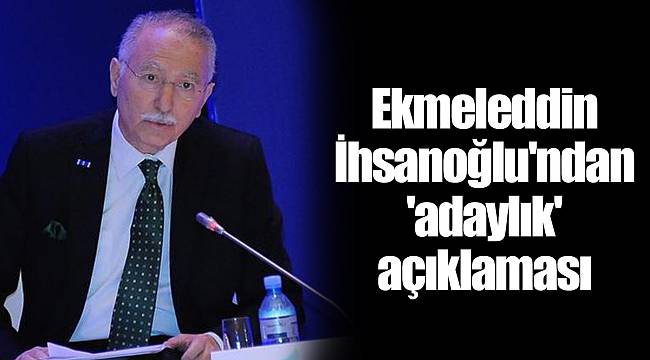 Ekmeleddin İhsanoğlu'ndan 'adaylık' açıklaması