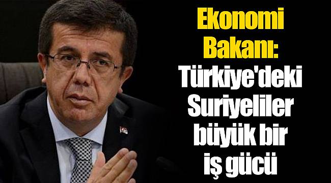 Ekonomi Bakanı: Türkiye'deki Suriyeliler büyük bir iş gücü