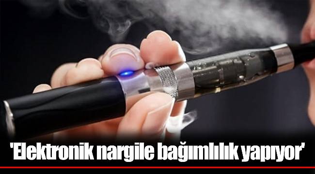 'Elektronik nargile bağımlılık yapıyor'