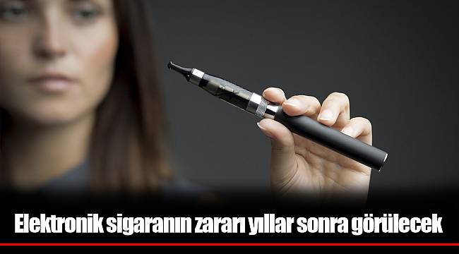 Elektronik sigaranın zararı yıllar sonra görülecek