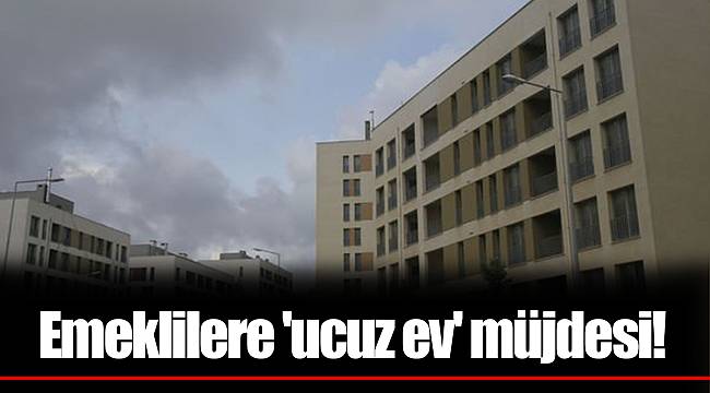 Emeklilere 'ucuz ev' müjdesi!
