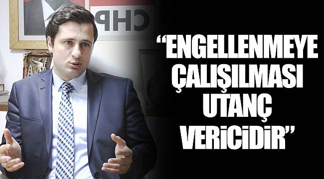 “ENGELLENMEYE ÇALIŞILMASI UTANÇ VERİCİDİR”