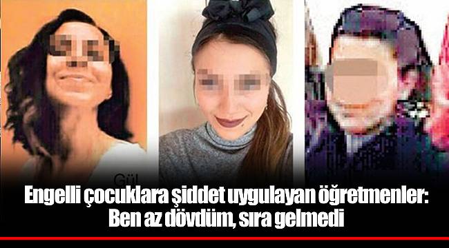 Engelli çocuklara şiddet uygulayan öğretmenlerin mesajlaşmaları ortaya çıktı: Ben az dövdüm, sıra gelmedi