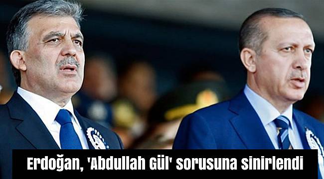 Erdoğan, 'Abdullah Gül' sorusuna sinirlendi