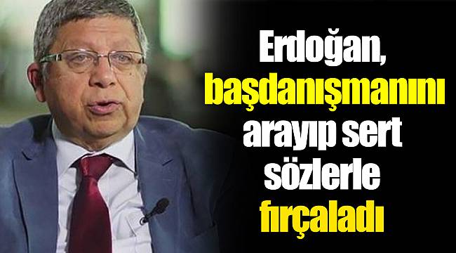 Erdoğan, başdanışmanını arayıp sert sözlerle fırçaladı