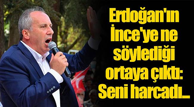 Erdoğan'ın İnce'ye ne söylediği ortaya çıktı: Seni harcadı...