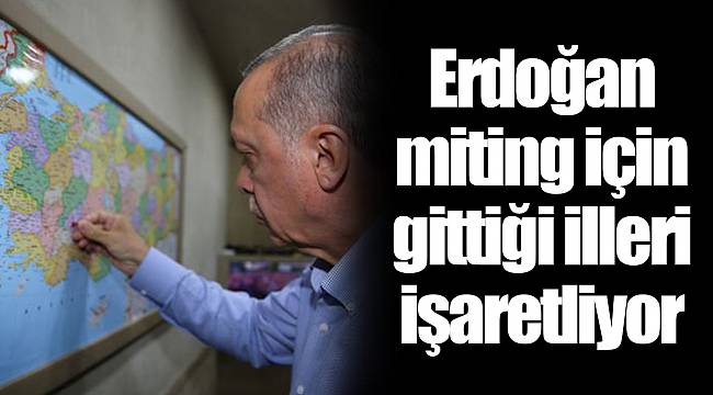 Erdoğan miting için gittiği illeri işaretliyor