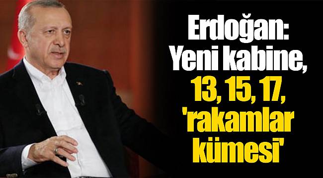Erdoğan: Yeni kabine, 13, 15, 17, 'rakamlar kümesi'