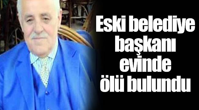 Eski belediye başkanı evinde ölü bulundu
