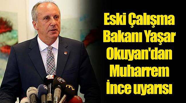 Eski Çalışma Bakanı Yaşar Okuyan'dan Muharrem İnce uyarısı
