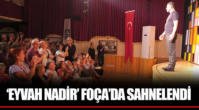 ‘EYVAH NADİR’ FOÇA’DA SAHNELENDİ