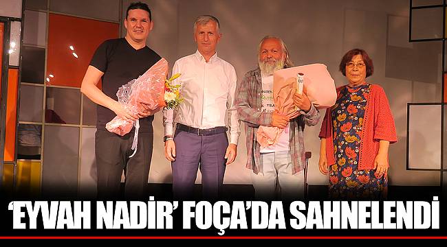 ‘EYVAH NADİR’ FOÇA’DA SAHNELENDİ