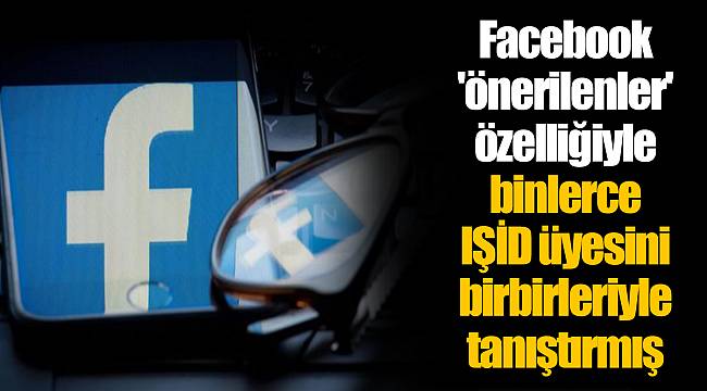 Facebook 'önerilenler' özelliğiyle binlerce IŞİD üyesini birbirleriyle tanıştırmış