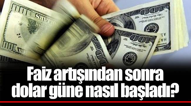 Faiz artışından sonra dolar güne nasıl başladı?