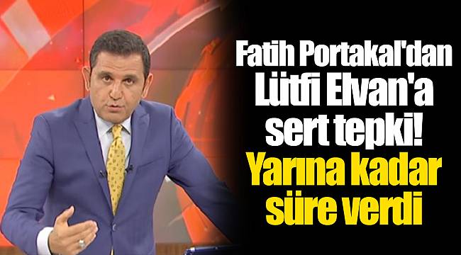 Fatih Portakal&#039;dan Lütfi Elvan&#039;a sert tepki! Yarına kadar süre verdi