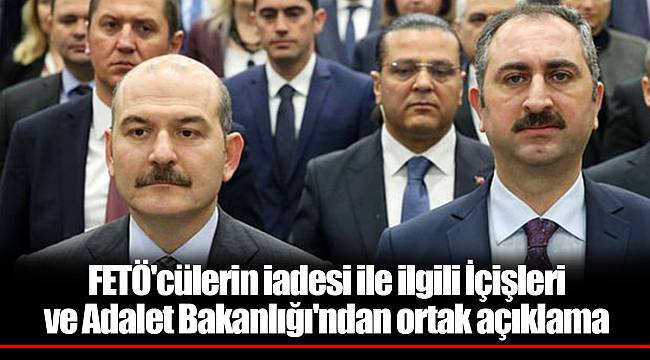 FETÖ'cülerin iadesi ile ilgili İçişleri ve Adalet Bakanlığı'ndan ortak açıklama