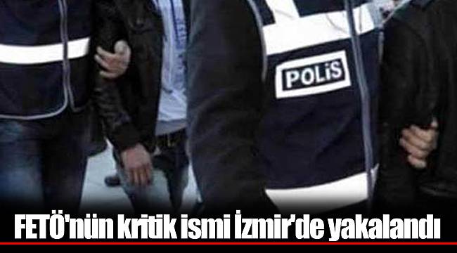 FETÖ'nün kritik ismi İzmir'de yakalandı