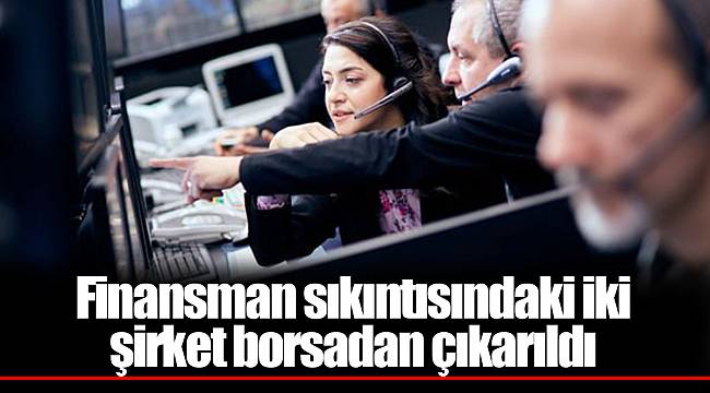 Finansman sıkıntısındaki iki şirket borsadan çıkarıldı