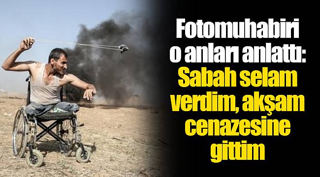 Fotomuhabiri o anları anlattı: Sabah selam verdim, akşam cenazesine gittim