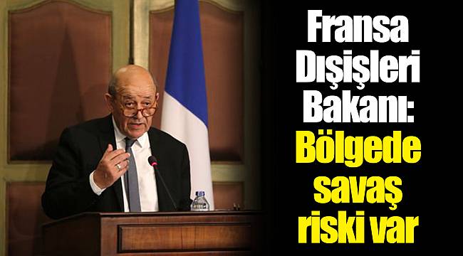 Fransa Dışişleri Bakanı: Bölgede savaş riski var
