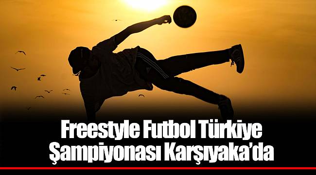 Freestyle Futbol Türkiye Şampiyonası Karşıyaka’da 