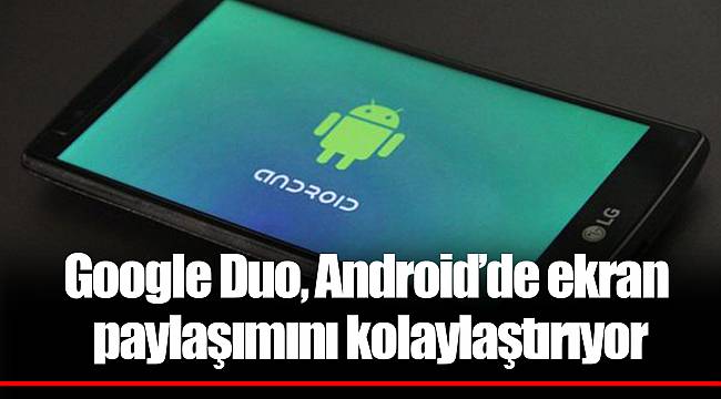Google Duo, Android’de ekran paylaşımını kolaylaştırıyor