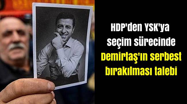 HDP'den YSK'ya seçim sürecinde Demirtaş'ın serbest bırakılması talebi