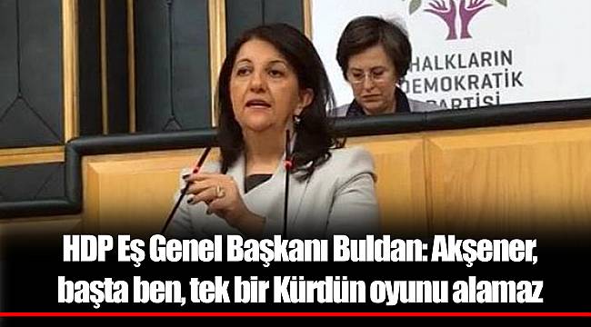 HDP Eş Genel Başkanı Buldan: Akşener, başta ben, tek bir Kürdün oyunu alamaz