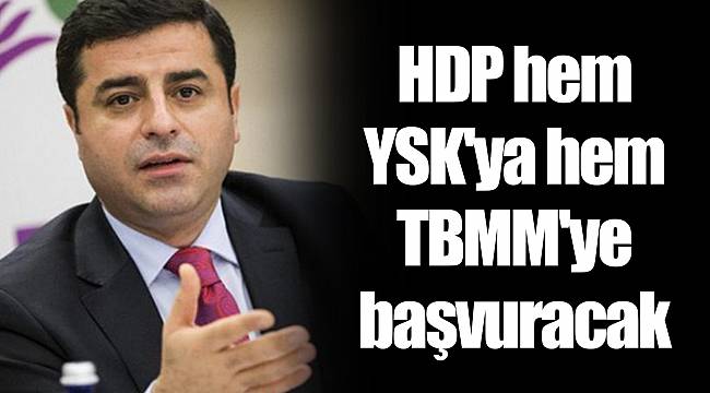 HDP hem YSK'ya hem TBMM'ye başvuracak