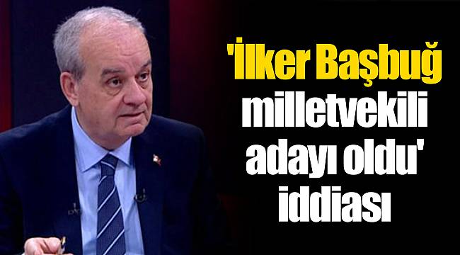 'İlker Başbuğ milletvekili adayı oldu' iddiası
