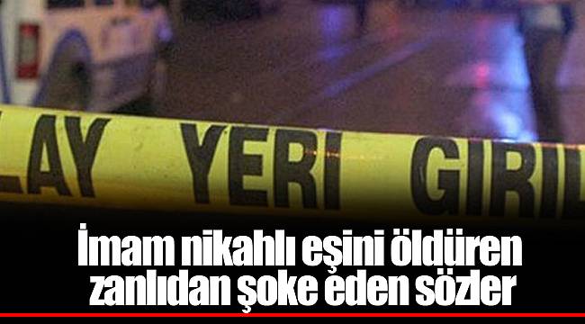 İmam nikahlı eşini öldüren zanlıdan şoke eden sözler