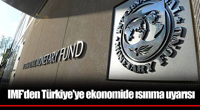 IMF'den Türkiye'ye ekonomide ısınma uyarısı