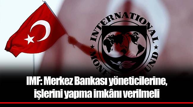 IMF: Merkez Bankası yöneticilerine, işlerini yapma imkânı verilmeli