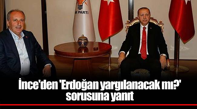 İnce'den 'Erdoğan yargılanacak mı?' sorusuna yanıt