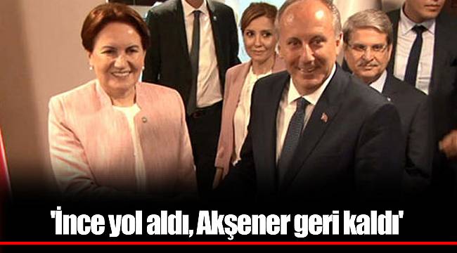 'İnce yol aldı, Akşener geri kaldı'