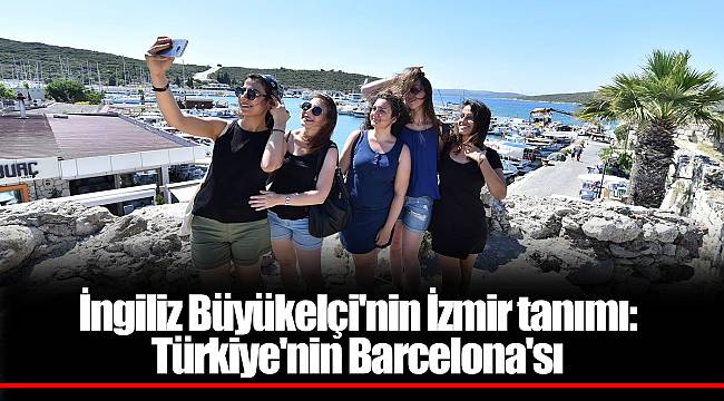 İngiliz Büyükelçi'nin İzmir tanımı: Türkiye'nin Barcelona'sı